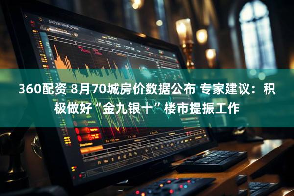360配资 8月70城房价数据公布 专家建议：积极做好“金九银十”楼市提振工作