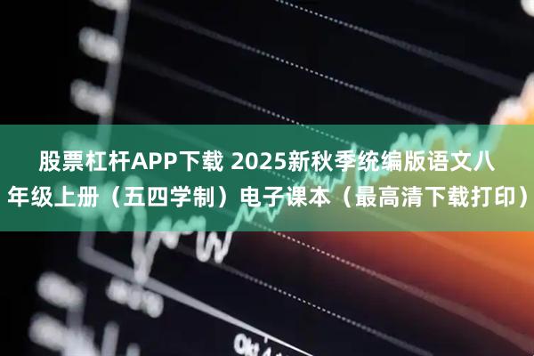 股票杠杆APP下载 2025新秋季统编版语文八年级上册（五四学制）电子课本（最高清下载打印）