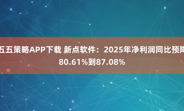 五五策略APP下载 新点软件：2025年净利润同比预降80.61%到87.08%